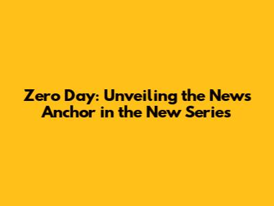 Zero Day: Unveiling the News Anchor in the New Series