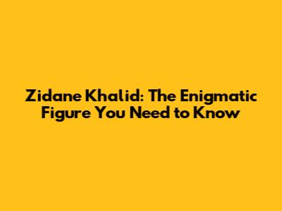 Zidane Khalid: The Enigmatic Figure You Need to Know