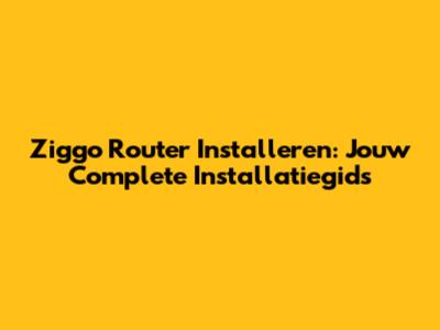 Ziggo Router Installeren: Jouw Complete Installatiegids