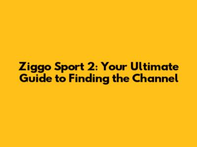 Ziggo Sport 2: Your Ultimate Guide to Finding the Channel