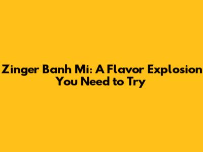 Zinger Banh Mi: A Flavor Explosion You Need to Try