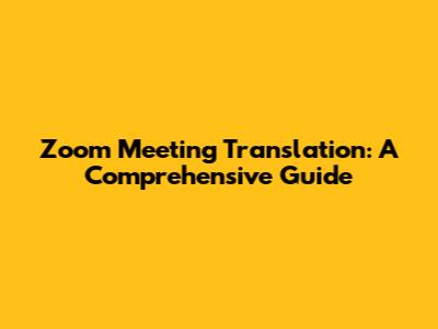 Zoom Meeting Translation: A Comprehensive Guide