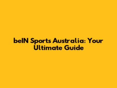 beIN Sports Australia: Your Ultimate Guide