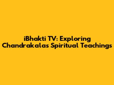 iBhakti TV: Exploring Chandrakala's Spiritual Teachings