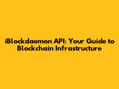 iBlockdaemon API: Your Guide to Blockchain Infrastructure