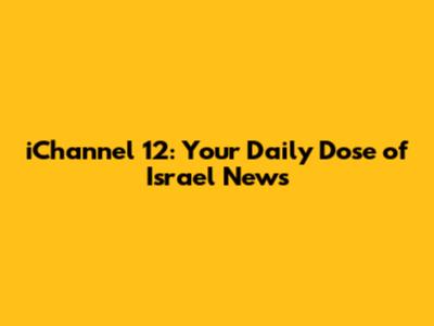 iChannel 12: Your Daily Dose of Israel News