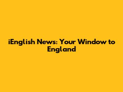 iEnglish News: Your Window to England
