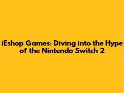iEshop Games: Diving into the Hype of the Nintendo Switch 2