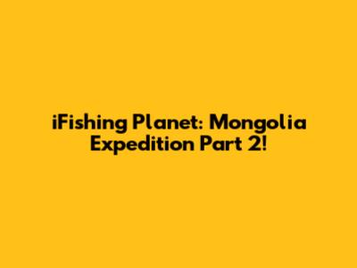 iFishing Planet: Mongolia Expedition Part 2!