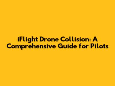 iFlight Drone Collision: A Comprehensive Guide for Pilots