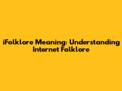iFolklore Meaning: Understanding Internet Folklore