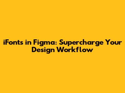 iFonts in Figma: Supercharge Your Design Workflow