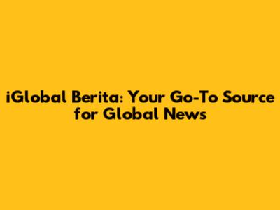iGlobal Berita: Your Go-To Source for Global News