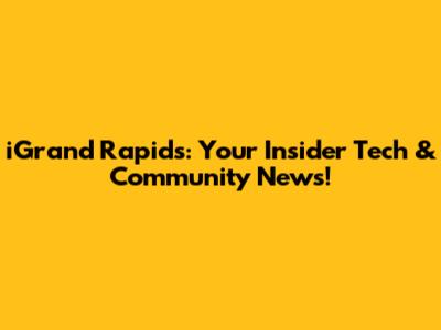 iGrand Rapids: Your Insider Tech & Community News!