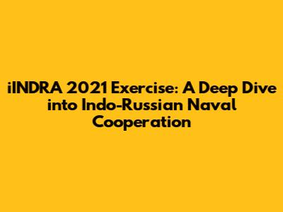 iINDRA 2021 Exercise: A Deep Dive into Indo-Russian Naval Cooperation
