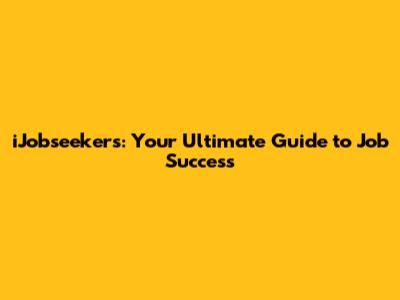iJobseekers: Your Ultimate Guide to Job Success