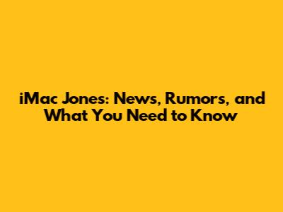 iMac Jones: News, Rumors, and What You Need to Know