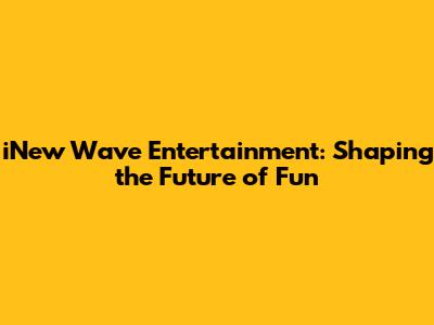 iNew Wave Entertainment: Shaping the Future of Fun