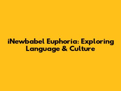iNewbabel Euphoria: Exploring Language & Culture