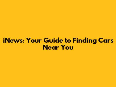 iNews: Your Guide to Finding Cars Near You
