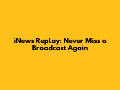 iNews Replay: Never Miss a Broadcast Again