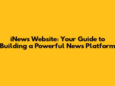 iNews Website: Your Guide to Building a Powerful News Platform