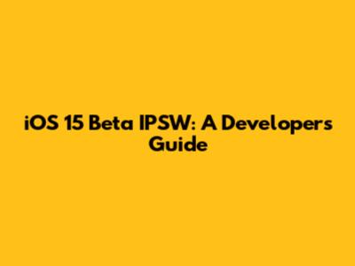 iOS 15 Beta IPSW: A Developer's Guide