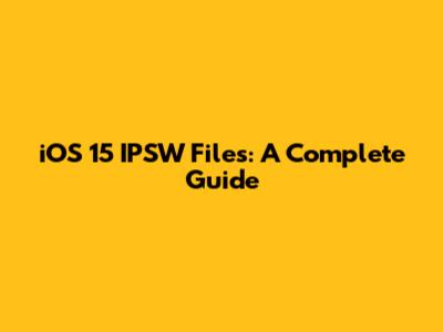 iOS 15 IPSW Files: A Complete Guide