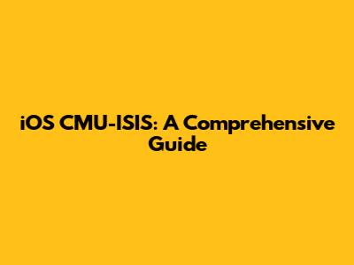 iOS CMU-ISIS: A Comprehensive Guide