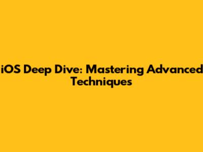 iOS Deep Dive: Mastering Advanced Techniques