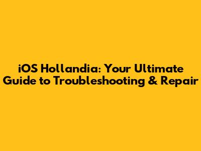 iOS Hollandia: Your Ultimate Guide to Troubleshooting & Repair