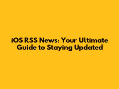 iOS RSS News: Your Ultimate Guide to Staying Updated