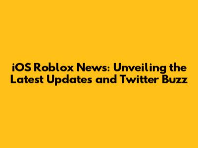 iOS Roblox News: Unveiling the Latest Updates and Twitter Buzz