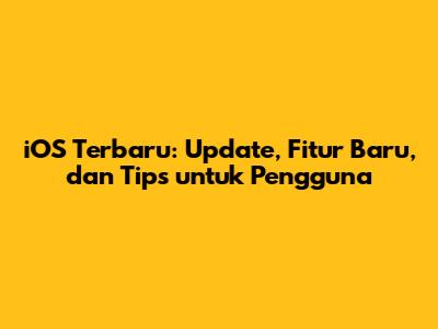 iOS Terbaru: Update, Fitur Baru, dan Tips untuk Pengguna