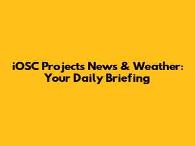 iOSC Projects News & Weather: Your Daily Briefing