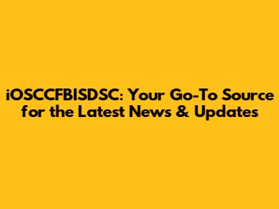 iOSCCFBISDSC: Your Go-To Source for the Latest News & Updates