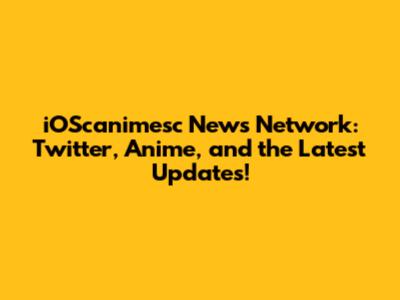 iOScanimesc News Network: Twitter, Anime, and the Latest Updates!