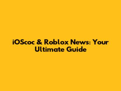 iOScoc & Roblox News: Your Ultimate Guide
