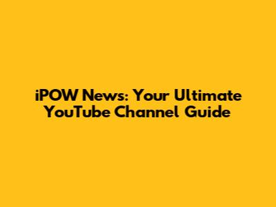 iPOW News: Your Ultimate YouTube Channel Guide