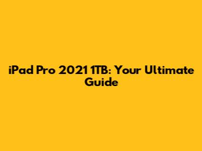 iPad Pro 2021 1TB: Your Ultimate Guide