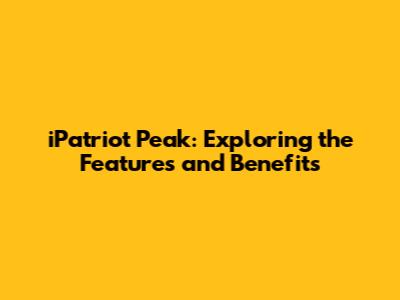 iPatriot Peak: Exploring the Features and Benefits