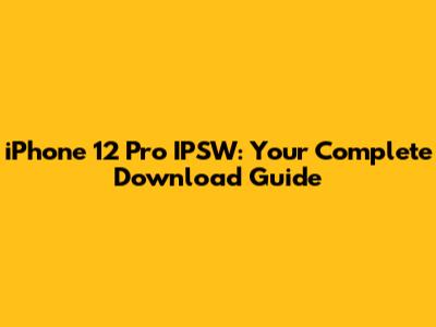 iPhone 12 Pro IPSW: Your Complete Download Guide