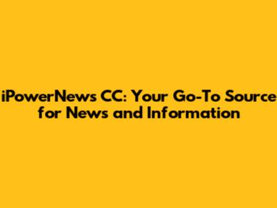 iPowerNews CC: Your Go-To Source for News and Information