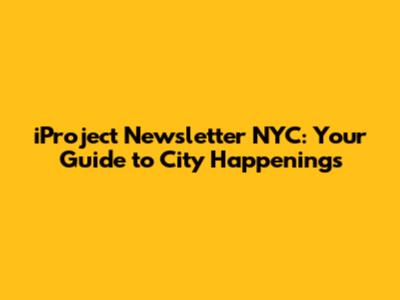 iProject Newsletter NYC: Your Guide to City Happenings