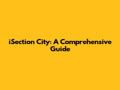 iSection City: A Comprehensive Guide