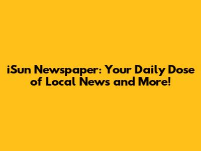 iSun Newspaper: Your Daily Dose of Local News and More!