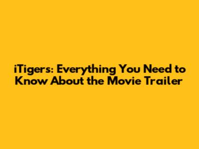 iTigers: Everything You Need to Know About the Movie Trailer
