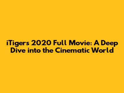 iTigers 2020 Full Movie: A Deep Dive into the Cinematic World