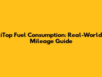 iTop Fuel Consumption: Real-World Mileage Guide
