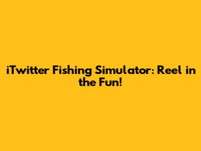 iTwitter Fishing Simulator: Reel in the Fun!